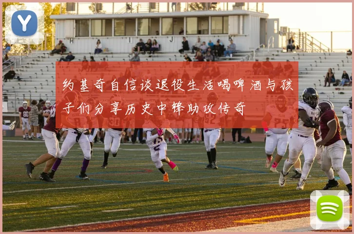 约基奇自信谈退役生活喝啤酒与孩子们分享历史中锋助攻传奇