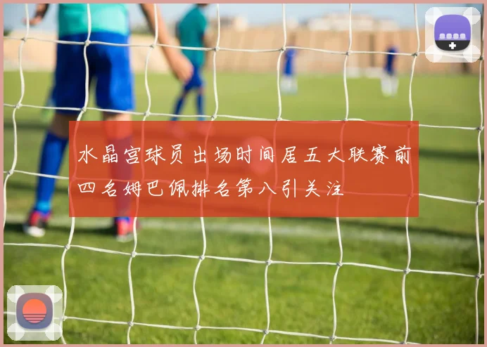 水晶宫球员出场时间居五大联赛前四名姆巴佩排名第八引关注