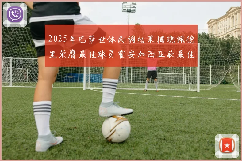 2025年巴萨世体民调结果揭晓佩德里荣膺最佳球员霍安加西亚获最佳引援称号