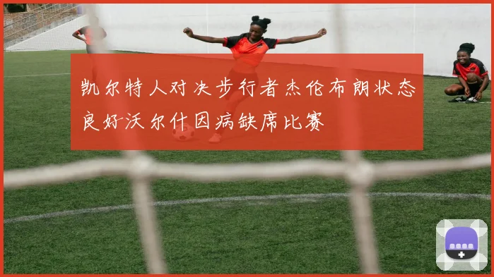 凯尔特人对决步行者杰伦布朗状态良好沃尔什因病缺席比赛