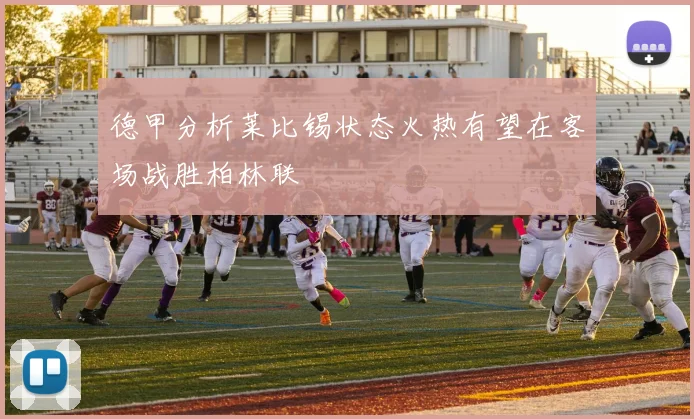 德甲分析莱比锡状态火热有望在客场战胜柏林联