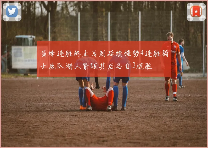 黄蜂连胜终止马刺延续强势4连胜骑士鹿队湖人紧随其后各自3连胜