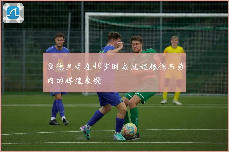 莫德里奇在40岁时成就超越德布劳内的辉煌表现