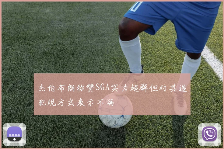 杰伦布朗称赞SGA实力超群但对其造犯规方式表示不满