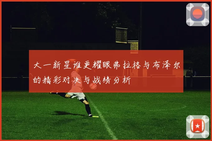 大一新星谁更耀眼弗拉格与布泽尔的精彩对决与战绩分析
