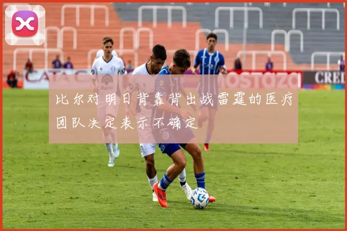 比尔对明日背靠背出战雷霆的医疗团队决定表示不确定