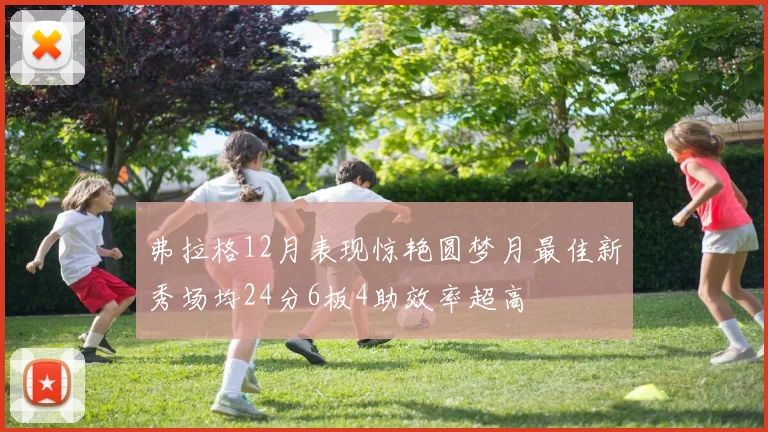 弗拉格12月表现惊艳圆梦月最佳新秀场均24分6板4助效率超高