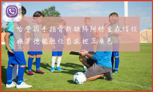 哈登因手指骨折缺阵阿特金森信任施罗德能胜任首发控卫角色
