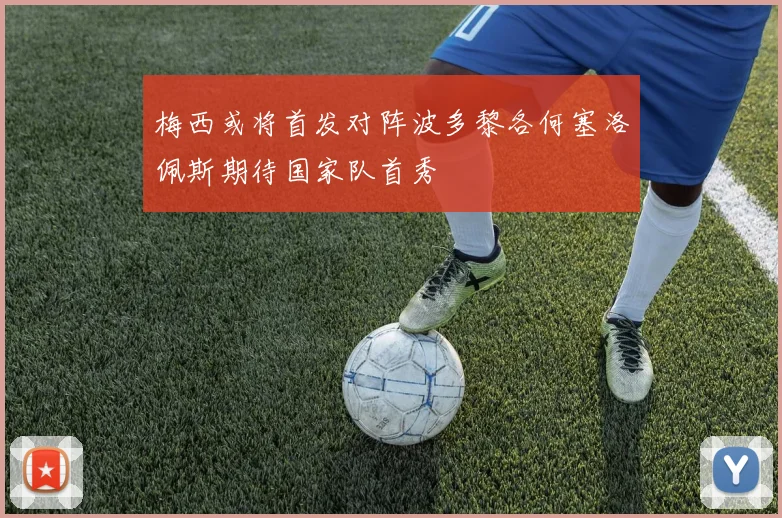 梅西或将首发对阵波多黎各何塞洛佩斯期待国家队首秀