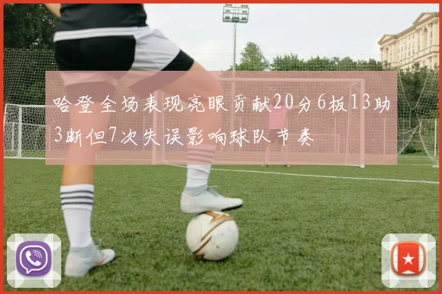 哈登全场表现亮眼贡献20分6板13助3断但7次失误影响球队节奏