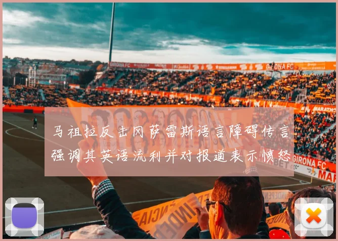 马祖拉反击冈萨雷斯语言障碍传言强调其英语流利并对报道表示愤怒