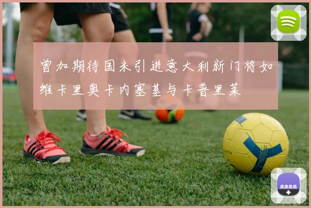 曾加期待国米引进意大利新门将如维卡里奥卡内塞基与卡普里莱